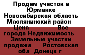 Продам участок в Юрманке Новосибирская область, Маслянинский район) › Цена ­ 700 000 - Все города Недвижимость » Земельные участки продажа   . Ростовская обл.,Донецк г.